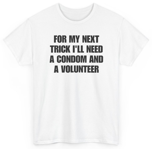 Funny For My Next Trick I'll Need A Condom And A Volunteer T-Shirt featuring bold sarcastic humor and graphic design, perfect for casual wear and humor lovers