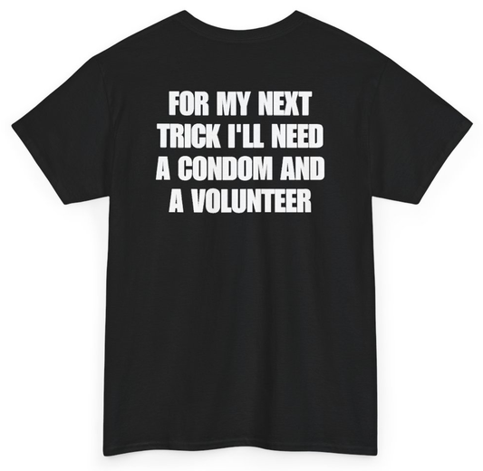 Funny For My Next Trick I'll Need A Condom And A Volunteer (BACKPRINT) T-Shirt featuring bold sarcastic humor and graphic design, perfect for casual wear and humor lovers