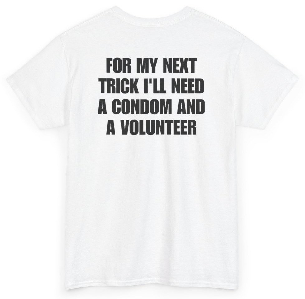 Funny For My Next Trick I'll Need A Condom And A Volunteer (BACKPRINT) T-Shirt featuring bold sarcastic humor and graphic design, perfect for casual wear and humor lovers