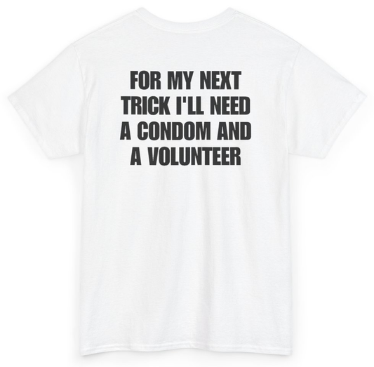 Funny For My Next Trick I'll Need A Condom And A Volunteer (BACKPRINT) T-Shirt featuring bold sarcastic humor and graphic design, perfect for casual wear and humor lovers