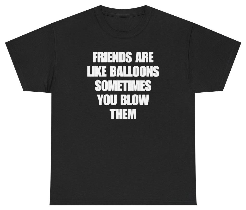 Funny Friends Are Like Balloons Sometimes You Blow Them Tee T-Shirt featuring bold sarcastic humor and graphic design, perfect for casual wear and humor lovers