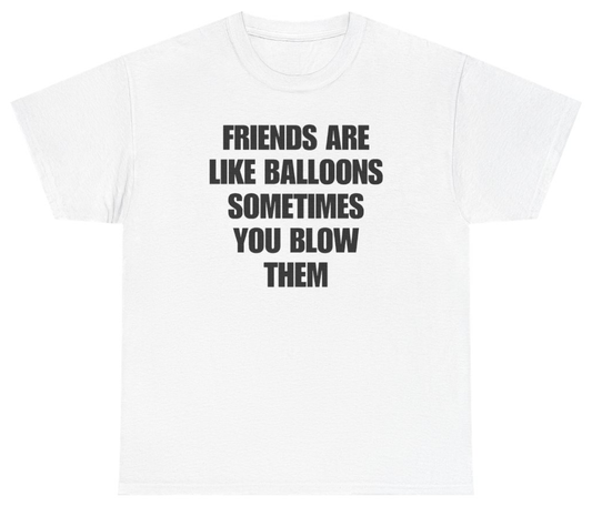 Funny Friends Are Like Balloons Sometimes You Blow Them Tee T-Shirt featuring bold sarcastic humor and graphic design, perfect for casual wear and humor lovers