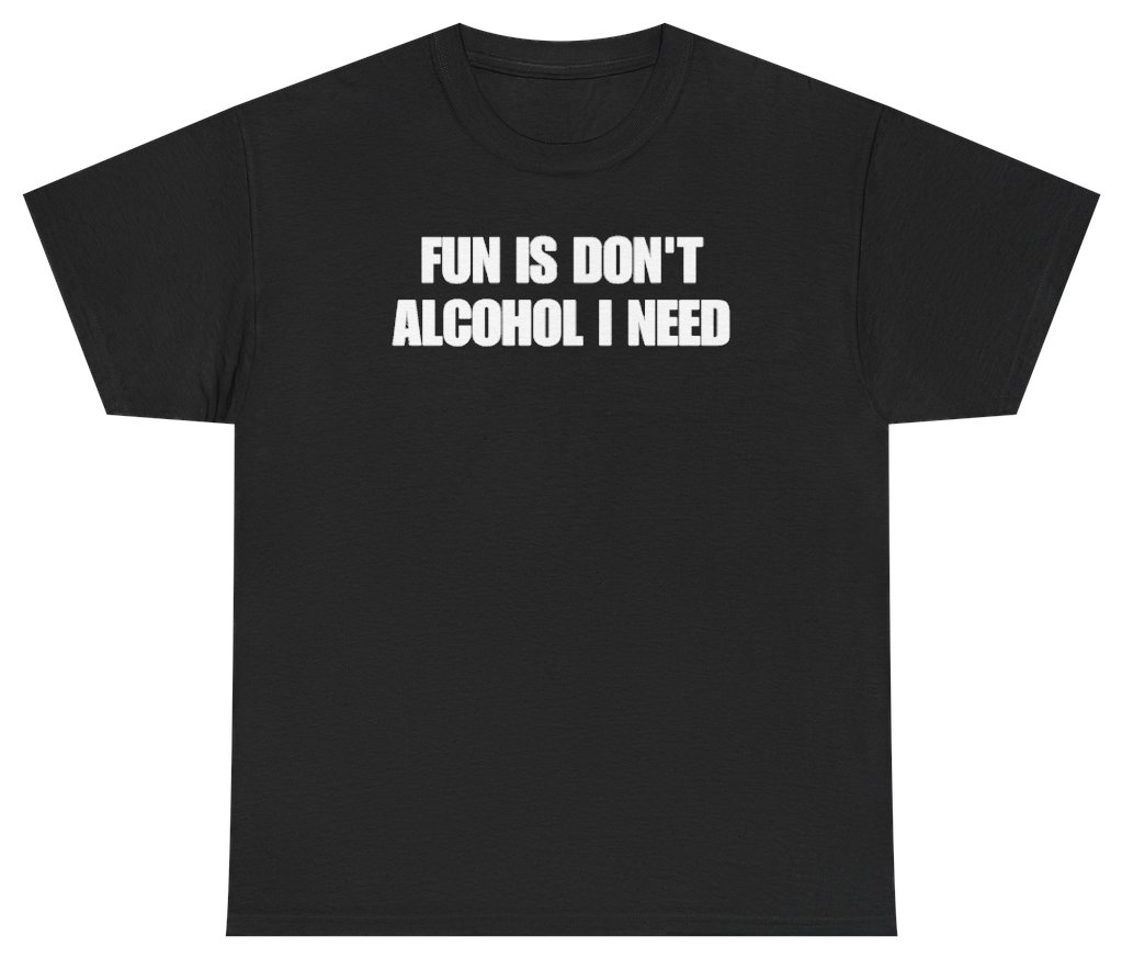 Funny Fun Is Don't Alcohol I Need Tee T-Shirt featuring bold sarcastic humor and graphic design, perfect for casual wear and humor lovers