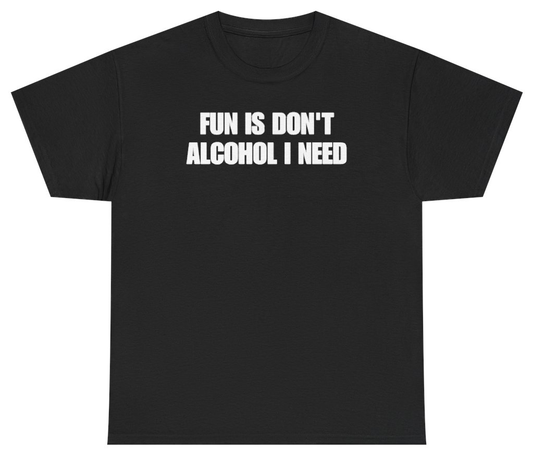 Funny Fun Is Don't Alcohol I Need Tee T-Shirt featuring bold sarcastic humor and graphic design, perfect for casual wear and humor lovers