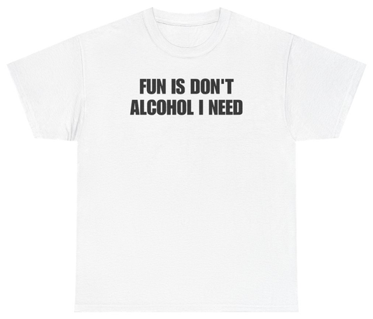 Funny Fun Is Don't Alcohol I Need Tee T-Shirt featuring bold sarcastic humor and graphic design, perfect for casual wear and humor lovers