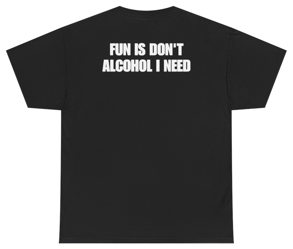 Funny Fun Is Don't Alcohol I Need Tee (BACKPRINT) T-Shirt featuring bold sarcastic humor and graphic design, perfect for casual wear and humor lovers