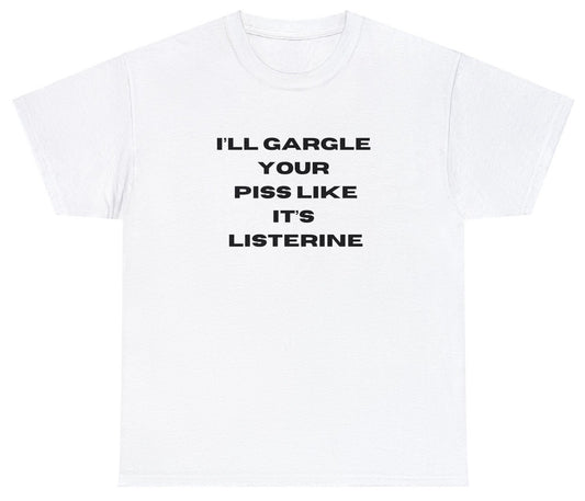 "Bold 'I'll Gargle Your Piss Like It's Listerine' t-shirt, perfect for fans of shock humor and edgy statements. Ideal for casual wear and fun gifts."

