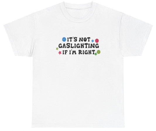 AAA It's Not Gaslighting If I'm Right T Shirt
