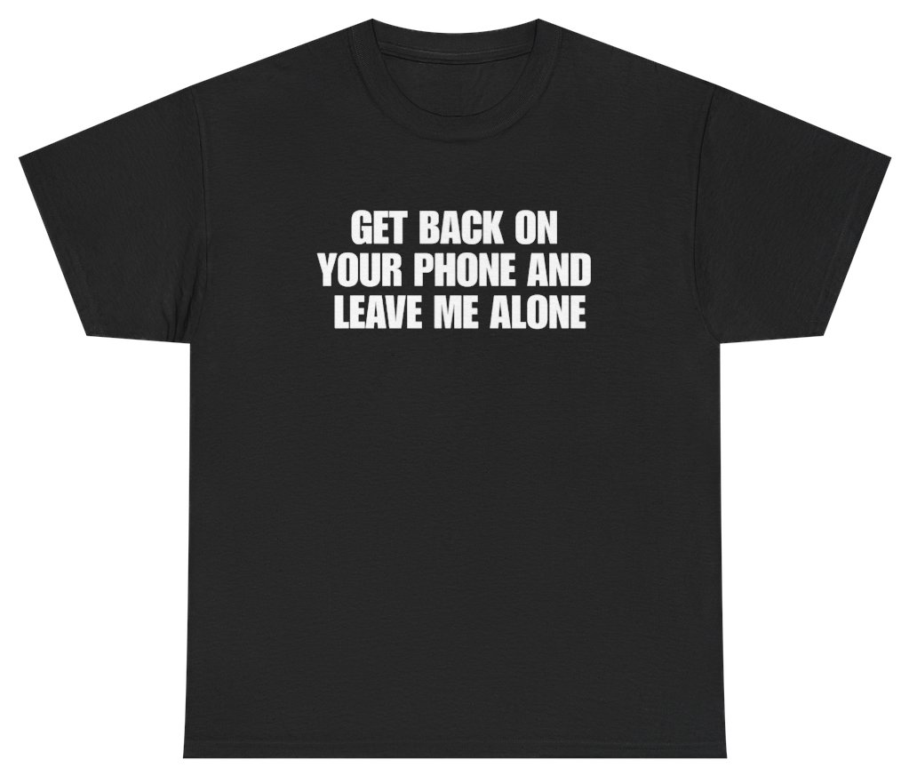 Funny Get Back On Your Phone And Leave Me Alone Funny Antisocial Tee T-Shirt featuring bold sarcastic humor and graphic design, perfect for casual wear and humor lovers