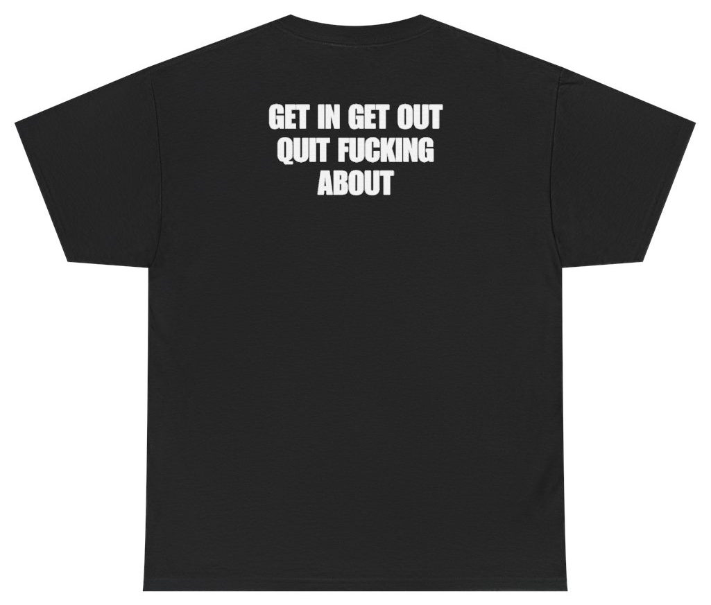 Funny Get In Get Out Quit F*cking About Tee (BACKPRINT) T-Shirt featuring bold sarcastic humor and graphic design, perfect for casual wear and humor lovers