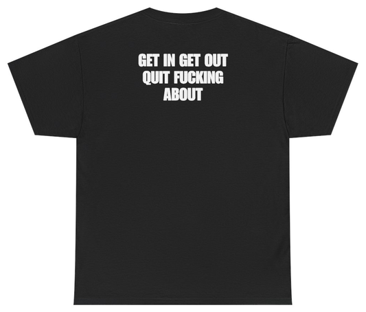 Funny Get In Get Out Quit F*cking About Tee (BACKPRINT) T-Shirt featuring bold sarcastic humor and graphic design, perfect for casual wear and humor lovers