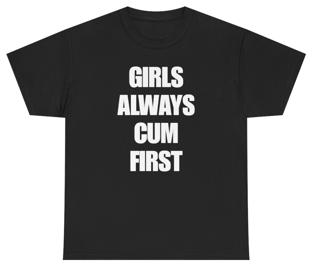 Funny Girls Always Cum First Tee T-Shirt featuring bold sarcastic humor and graphic design, perfect for casual wear and humor lovers