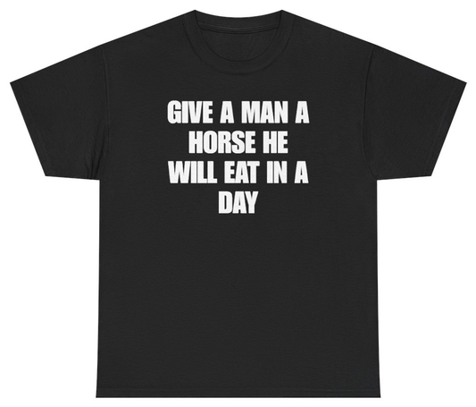 Funny Give A Man A Horse He Will Eat In A Day Tee T-Shirt featuring bold sarcastic humor and graphic design, perfect for casual wear and humor lovers