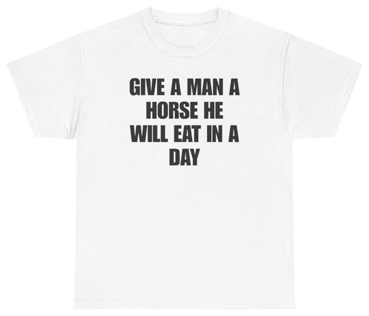 Funny Give A Man A Horse He Will Eat In A Day Tee T-Shirt featuring bold sarcastic humor and graphic design, perfect for casual wear and humor lovers