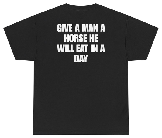 Funny Give A Man A Horse He Will Eat In A Day Tee (BACKPRINT) T-Shirt featuring bold sarcastic humor and graphic design, perfect for casual wear and humor lovers