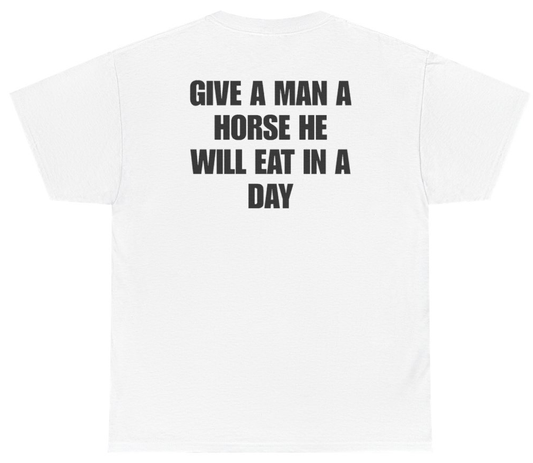 Funny Give A Man A Horse He Will Eat In A Day Tee (BACKPRINT) T-Shirt featuring bold sarcastic humor and graphic design, perfect for casual wear and humor lovers