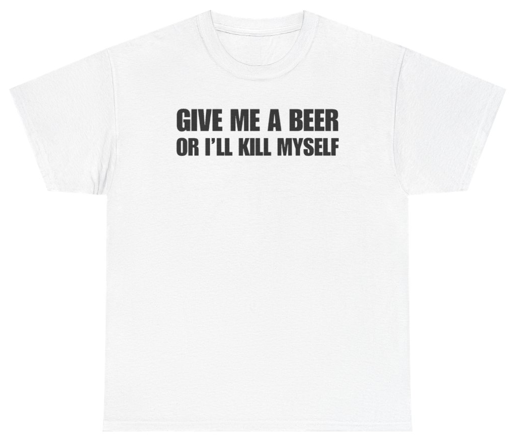 Funny Give Me A Beer Or I'll Kill Myself Tee T-Shirt featuring bold sarcastic humor and graphic design, perfect for casual wear and humor lovers