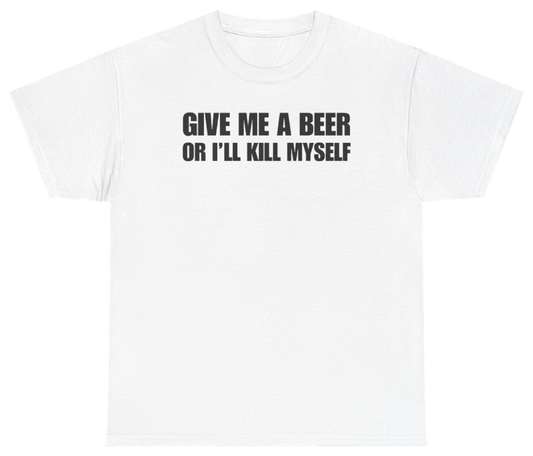 Funny Give Me A Beer Or I'll Kill Myself Tee T-Shirt featuring bold sarcastic humor and graphic design, perfect for casual wear and humor lovers