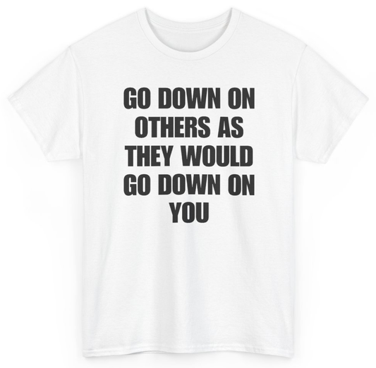 Funny Go Down On Others As They Would Go Down On You T-Shirt featuring bold sarcastic humor and graphic design, perfect for casual wear and humor lovers