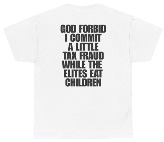Funny God Forbid I Commit A Little Tax Fraud While The Elites Eat Children (BACKPRINT) T-Shirt featuring bold sarcastic humor and graphic design, perfect for casual wear and humor lovers
