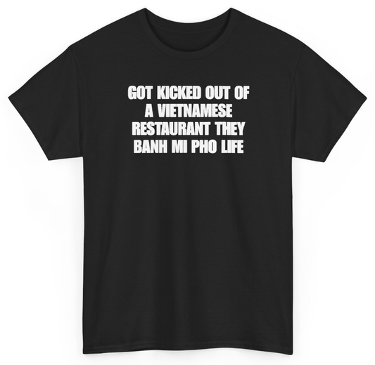 Funny Got Kicked Out Of A Vietnamese Restaurant They Banh Mi Pho Life T-Shirt featuring bold sarcastic humor and graphic design, perfect for casual wear and humor lovers
