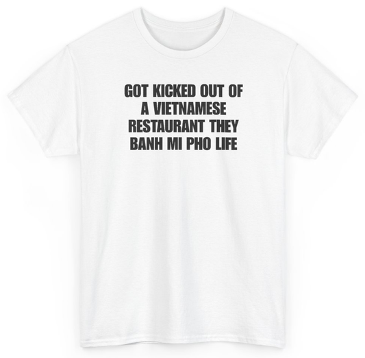 Funny Got Kicked Out Of A Vietnamese Restaurant They Banh Mi Pho Life T-Shirt featuring bold sarcastic humor and graphic design, perfect for casual wear and humor lovers