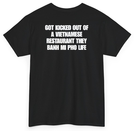 Funny Got Kicked Out Of A Vietnamese Restaurant They Banh Mi Pho Life (BACKPRINT) T-Shirt featuring bold sarcastic humor and graphic design, perfect for casual wear and humor lovers