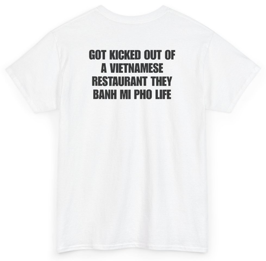Funny Got Kicked Out Of A Vietnamese Restaurant They Banh Mi Pho Life (BACKPRINT) T-Shirt featuring bold sarcastic humor and graphic design, perfect for casual wear and humor lovers