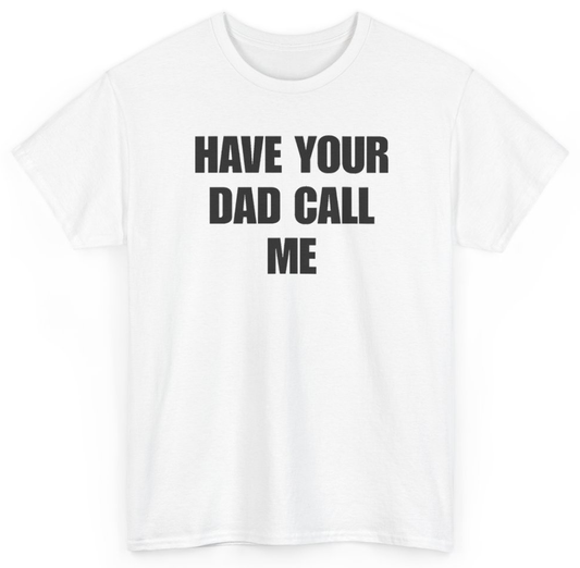 Funny Have Your Dad Call Me T-Shirt featuring bold sarcastic humor and graphic design, perfect for casual wear and humor lovers