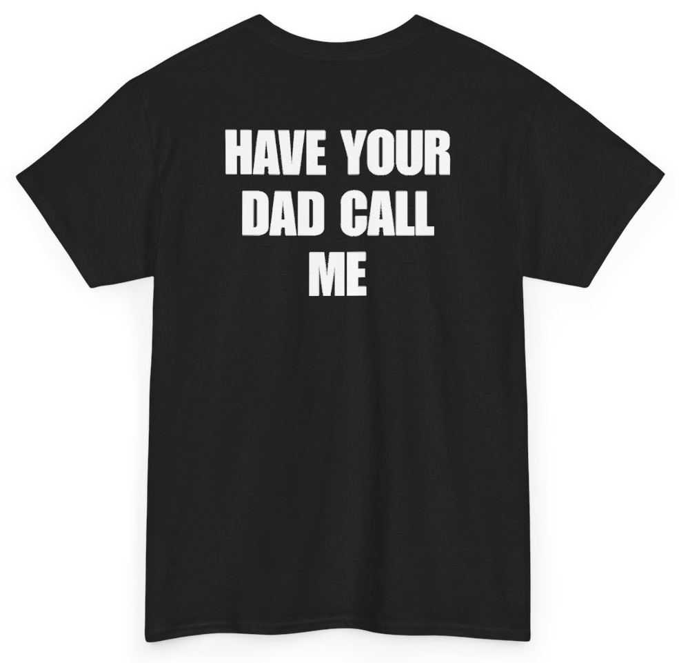 Funny Have Your Dad Call Me (BACKPRINT) T-Shirt featuring bold sarcastic humor and graphic design, perfect for casual wear and humor lovers