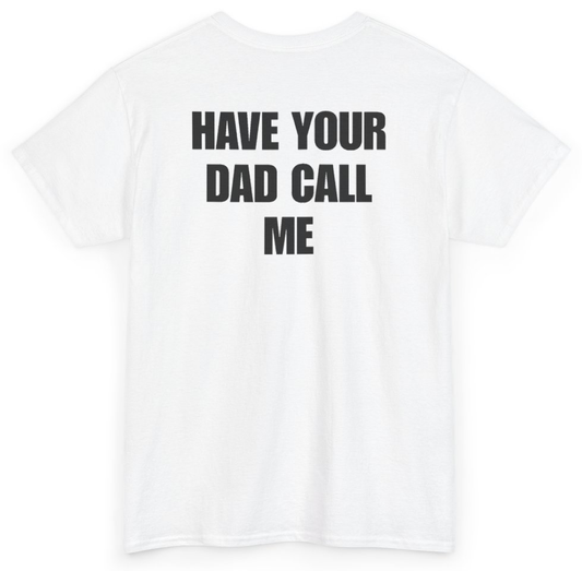Funny Have Your Dad Call Me (BACKPRINT) T-Shirt featuring bold sarcastic humor and graphic design, perfect for casual wear and humor lovers