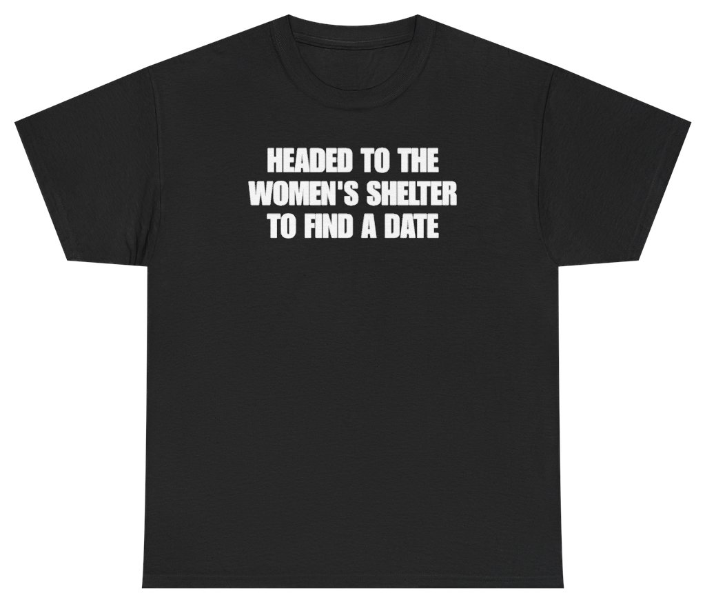 Funny Headed To The Women's Shelter To Find A Date Tee T-Shirt featuring bold sarcastic humor and graphic design, perfect for casual wear and humor lovers