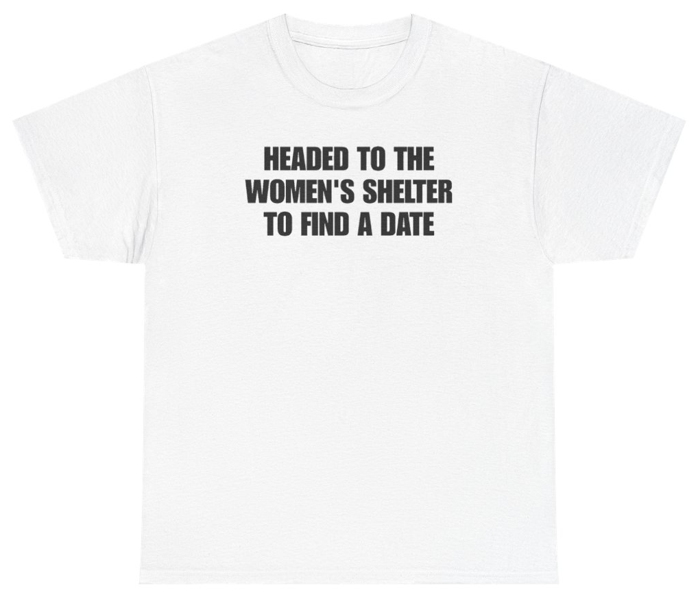 Funny Headed To The Women's Shelter To Find A Date Tee T-Shirt featuring bold sarcastic humor and graphic design, perfect for casual wear and humor lovers
