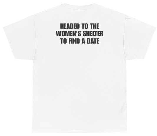 Funny Headed To The Women's Shelter To Find A Date Tee (BACKPRINT) T-Shirt featuring bold sarcastic humor and graphic design, perfect for casual wear and humor lovers