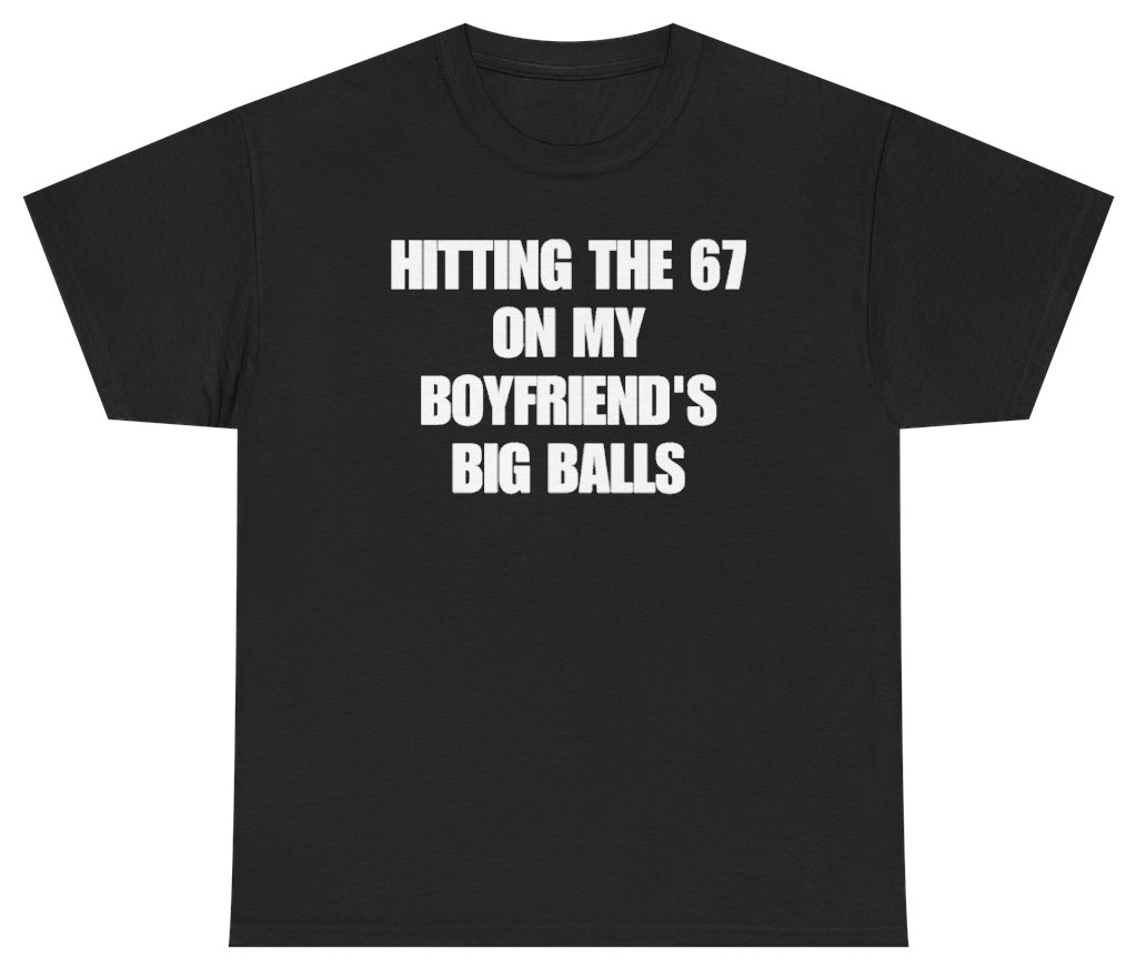 Funny Hitting The 67 On My Boyfriend's Big Balls Tee T-Shirt featuring bold sarcastic humor and graphic design, perfect for casual wear and humor lovers