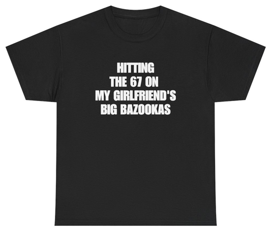 Funny Hitting The 67 On My Girlfriend's Big Bazookas Tee T-Shirt featuring bold sarcastic humor and graphic design, perfect for casual wear and humor lovers