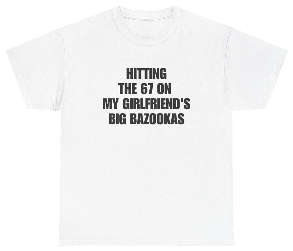 Funny Hitting The 67 On My Girlfriend's Big Bazookas Tee T-Shirt featuring bold sarcastic humor and graphic design, perfect for casual wear and humor lovers