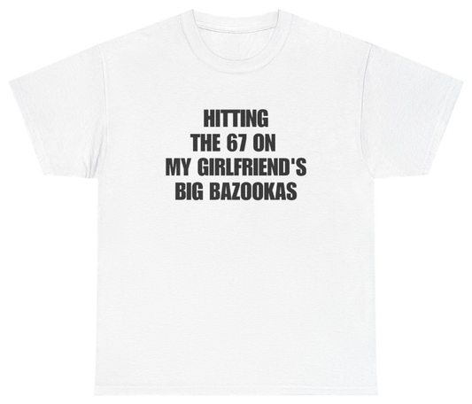 Funny Hitting The 67 On My Girlfriend's Big Bazookas Tee T-Shirt featuring bold sarcastic humor and graphic design, perfect for casual wear and humor lovers