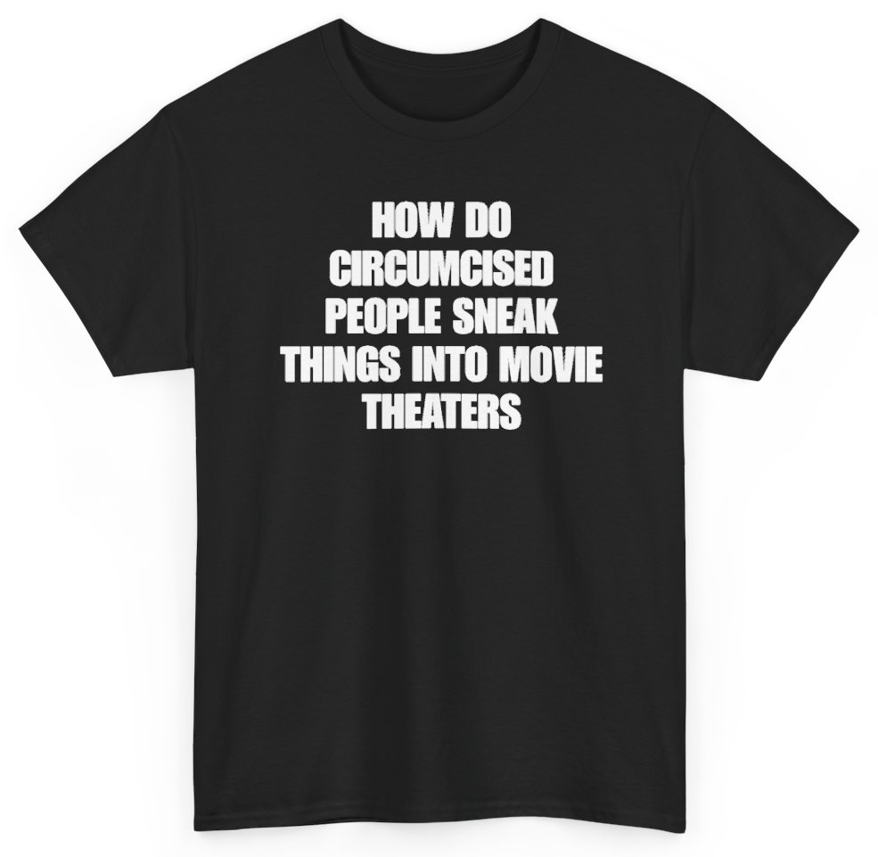 Funny How Do Circumcised People Sneak Things Into Movie Theaters T-Shirt featuring bold sarcastic humor and graphic design, perfect for casual wear and humor lovers