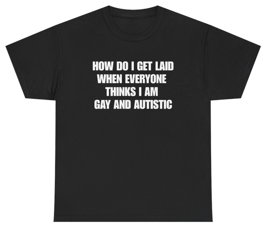 Funny How Do I Get Laid When Everyone Thinks I'm Gay And Autistic Tee T-Shirt featuring bold sarcastic humor and graphic design, perfect for casual wear and humor lovers