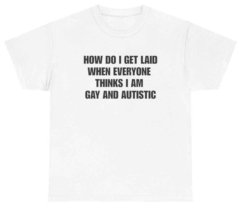 Funny How Do I Get Laid When Everyone Thinks I'm Gay And Autistic Tee T-Shirt featuring bold sarcastic humor and graphic design, perfect for casual wear and humor lovers