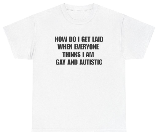 Funny How Do I Get Laid When Everyone Thinks I'm Gay And Autistic Tee T-Shirt featuring bold sarcastic humor and graphic design, perfect for casual wear and humor lovers