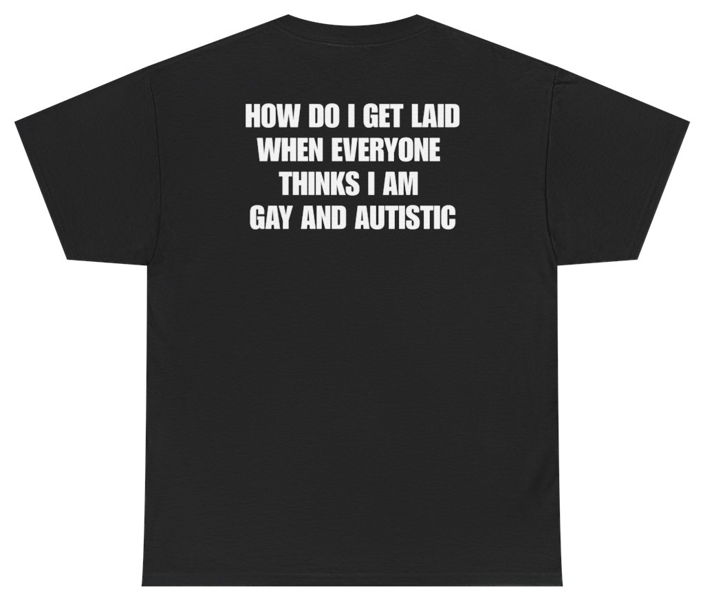 Funny How Do I Get Laid When Everyone Thinks I'm Gay And Autistic Tee (BACKPRINT) T-Shirt featuring bold sarcastic humor and graphic design, perfect for casual wear and humor lovers