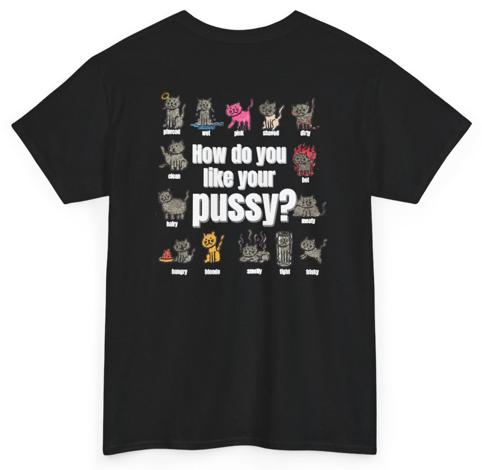 Funny How Do You Like Your Pussy (BACKPRINT) T-Shirt featuring bold sarcastic humor and graphic design, perfect for casual wear and humor lovers