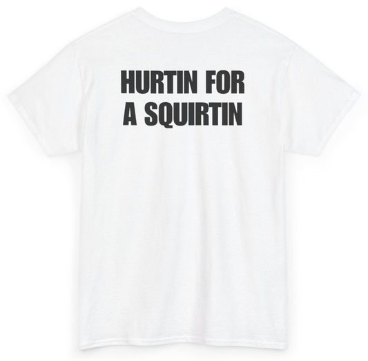 Funny Hurtin For A Squirtin (BACKPRINT) T-Shirt featuring bold sarcastic humor and graphic design, perfect for casual wear and humor lovers