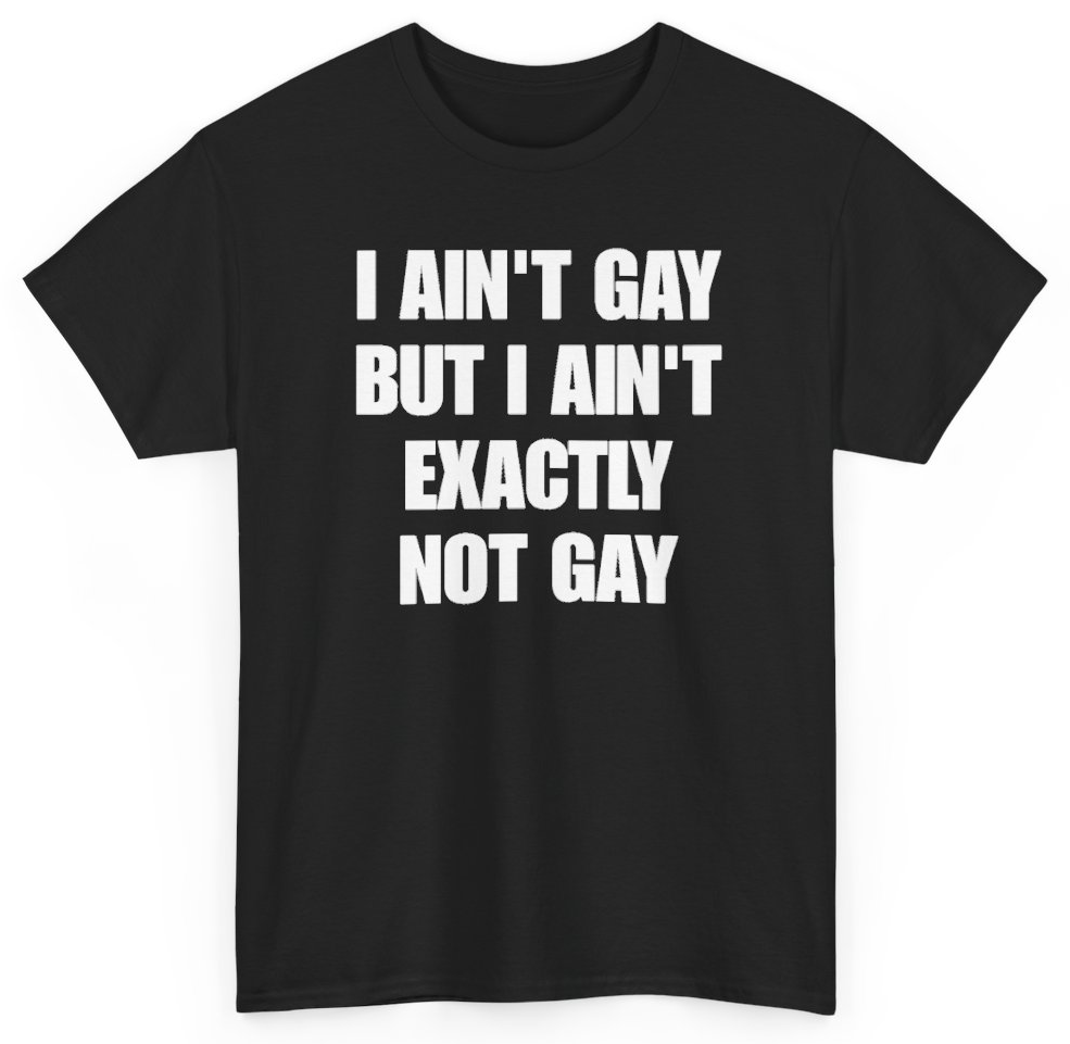 Funny I Ain't Gay But I Ain't Exactly Not Gay T-Shirt featuring bold sarcastic humor and graphic design, perfect for casual wear and humor lovers