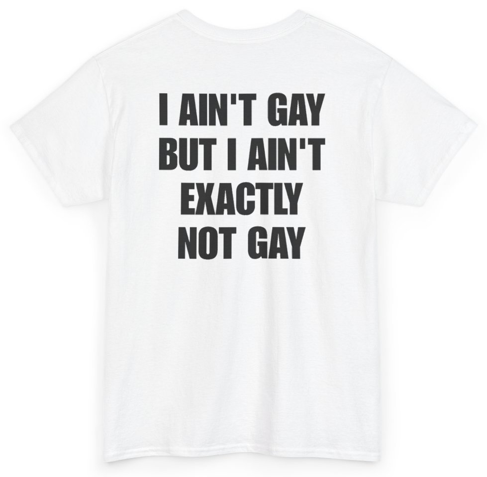 Funny I Ain't Gay But I Ain't Exactly Not Gay (BACKPRINT) T-Shirt featuring bold sarcastic humor and graphic design, perfect for casual wear and humor lovers