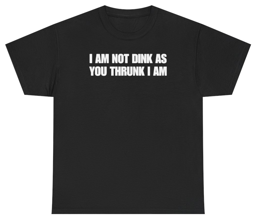 Funny I Am Not Dink As You Thrunk I Am Tee T-Shirt featuring bold sarcastic humor and graphic design, perfect for casual wear and humor lovers