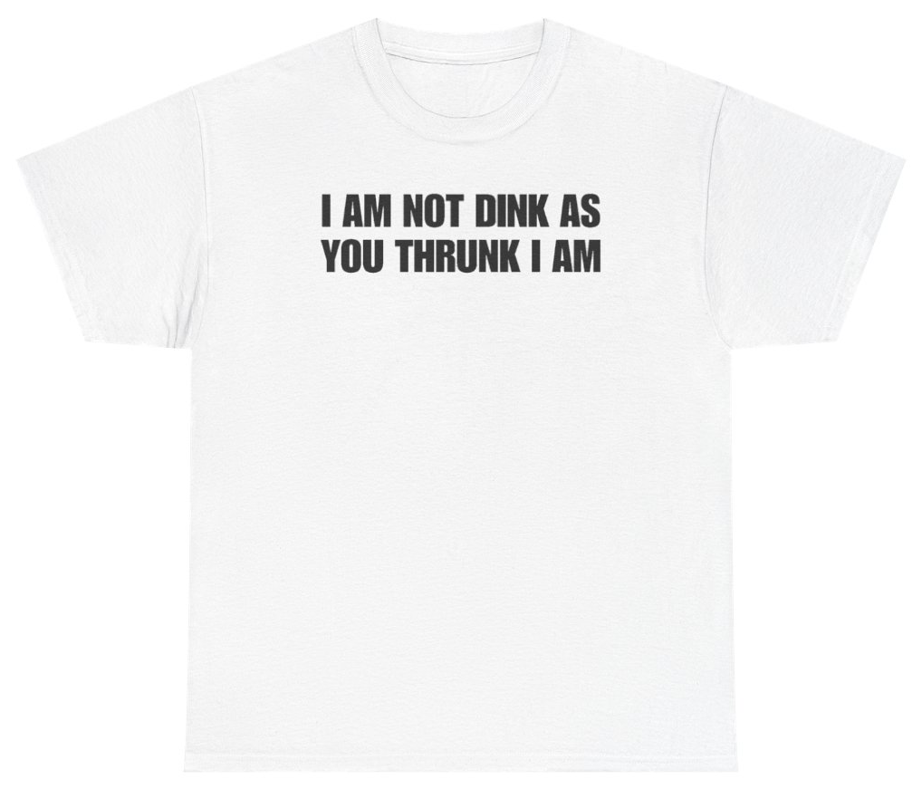 Funny I Am Not Dink As You Thrunk I Am Tee T-Shirt featuring bold sarcastic humor and graphic design, perfect for casual wear and humor lovers
