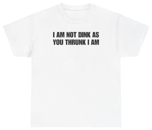 Funny I Am Not Dink As You Thrunk I Am Tee T-Shirt featuring bold sarcastic humor and graphic design, perfect for casual wear and humor lovers